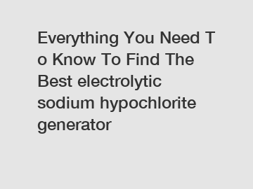 Everything You Need To Know To Find The Best electrolytic sodium hypochlorite generator