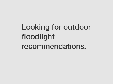 Looking for outdoor floodlight recommendations.