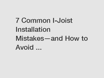 7 Common I-Joist Installation Mistakes—and How to Avoid ...