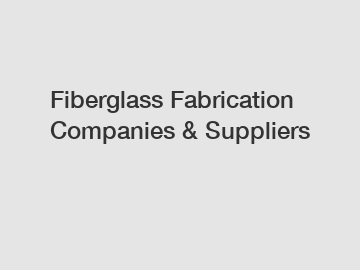 Fiberglass Fabrication Companies & Suppliers