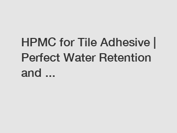 HPMC for Tile Adhesive | Perfect Water Retention and ...