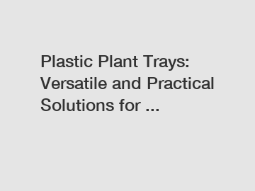 Plastic Plant Trays: Versatile and Practical Solutions for ...