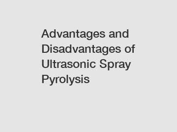 Advantages and Disadvantages of Ultrasonic Spray Pyrolysis
