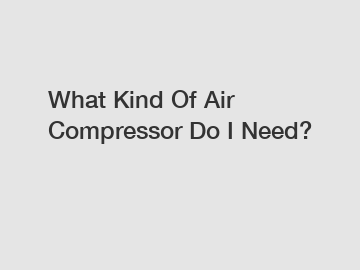 What Kind Of Air Compressor Do I Need?