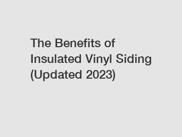 The Benefits of Insulated Vinyl Siding (Updated 2023)