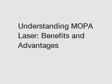 Understanding MOPA Laser: Benefits and Advantages