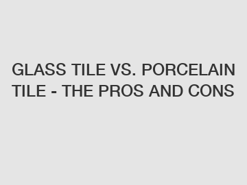 GLASS TILE VS. PORCELAIN TILE - THE PROS AND CONS