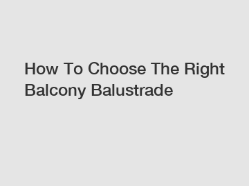 How To Choose The Right Balcony Balustrade