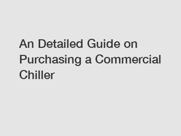 An Detailed Guide on Purchasing a Commercial Chiller