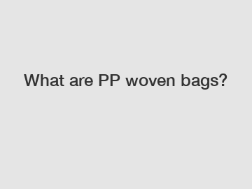 What are PP woven bags?