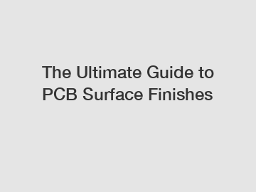 The Ultimate Guide to PCB Surface Finishes