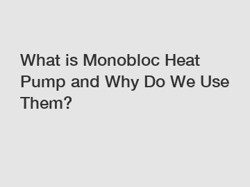 What is Monobloc Heat Pump and Why Do We Use Them?