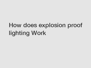 How does explosion proof lighting Work