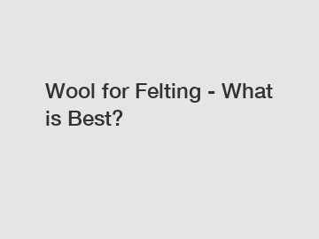 Wool for Felting - What is Best?