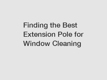 Finding the Best Extension Pole for Window Cleaning