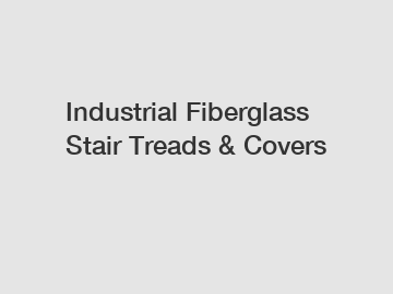 Industrial Fiberglass Stair Treads & Covers