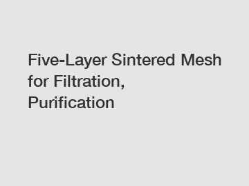 Five-Layer Sintered Mesh for Filtration, Purification