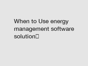 When to Use energy management software solution？