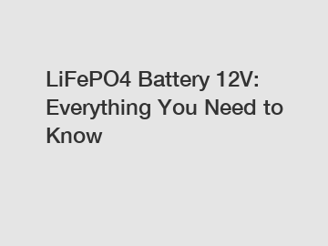 LiFePO4 Battery 12V: Everything You Need to Know