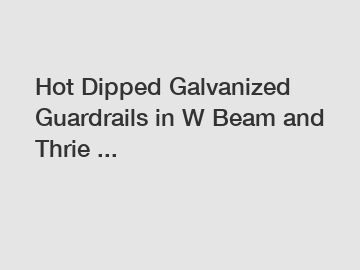 Hot Dipped Galvanized Guardrails in W Beam and Thrie ...
