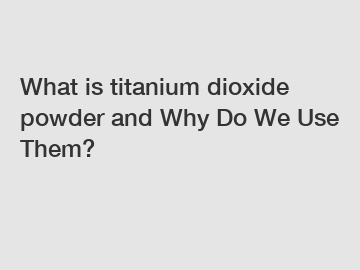What is titanium dioxide powder and Why Do We Use Them?