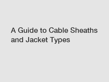 A Guide to Cable Sheaths and Jacket Types