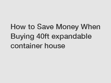 How to Save Money When Buying 40ft expandable container house