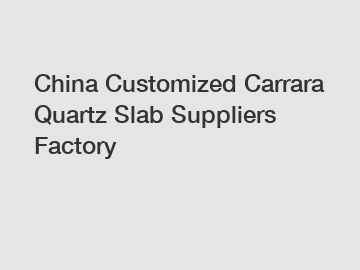 China Customized Carrara Quartz Slab Suppliers Factory