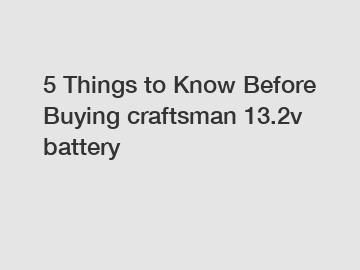 5 Things to Know Before Buying craftsman 13.2v battery