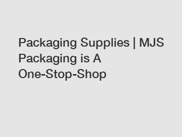 Packaging Supplies | MJS Packaging is A One-Stop-Shop