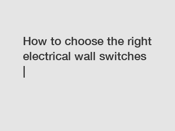 How to choose the right electrical wall switches |