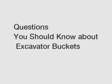 Questions You&nbsp;Should&nbsp;Know&nbsp;about&nbsp;Excavator Buckets