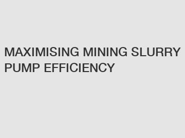 MAXIMISING MINING SLURRY PUMP EFFICIENCY