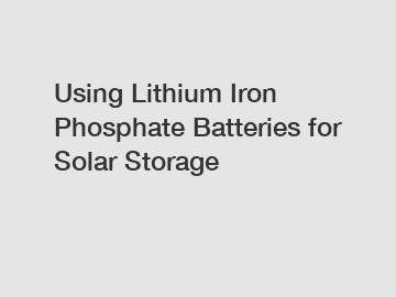 Using Lithium Iron Phosphate Batteries for Solar Storage