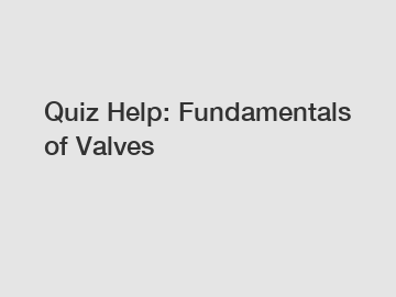 Quiz Help: Fundamentals of Valves