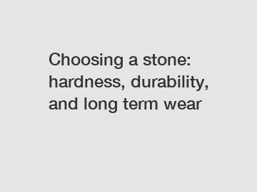 Choosing a stone: hardness, durability, and long term wear