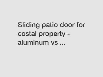 Sliding patio door for costal property - aluminum vs ...