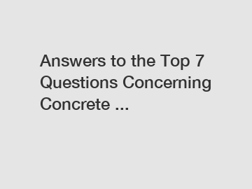 Answers to the Top 7 Questions Concerning Concrete ...