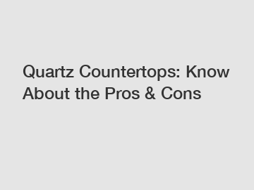 Quartz Countertops: Know About the Pros & Cons