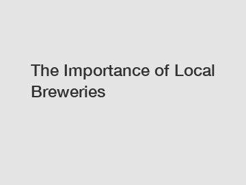 The Importance of Local Breweries