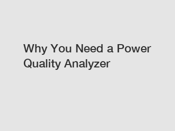 Why You Need a Power Quality Analyzer
