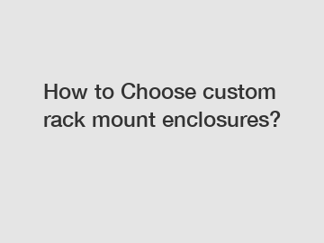 How to Choose custom rack mount enclosures?