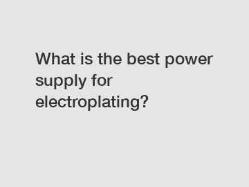 What is the best power supply for electroplating?