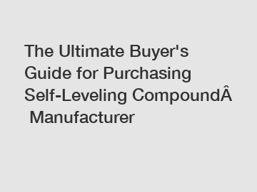 The Ultimate Buyer's Guide for Purchasing Self-Leveling Compound Manufacturer The Ultimate Buyer's Guide for Purchasing Self-Leveling Compound Manufacturer