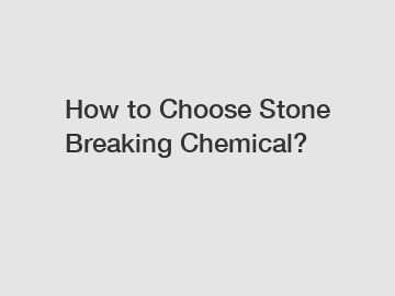 How to Choose Stone Breaking Chemical?