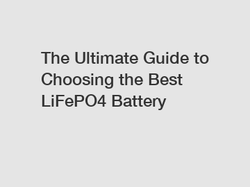 The Ultimate Guide to Choosing the Best LiFePO4 Battery