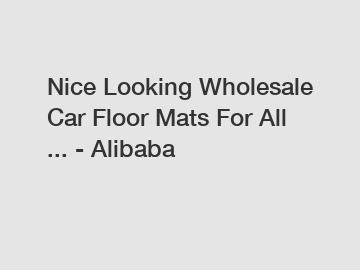 Nice Looking Wholesale Car Floor Mats For All ... - Alibaba