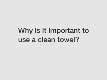 Why is it important to use a clean towel?