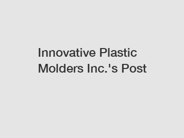Innovative Plastic Molders Inc.'s Post