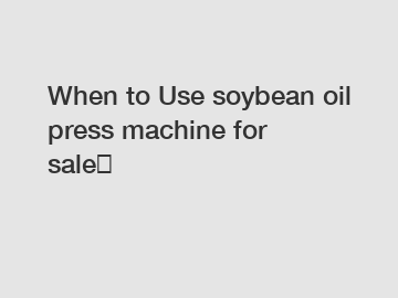 When to Use soybean oil press machine for sale？